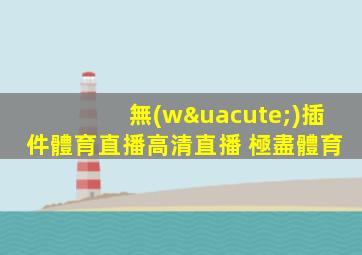 無(wú)插件體育直播高清直播 極盡體育